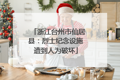 浙江台州市仙居县：烈士纪念设施遭到人为破坏